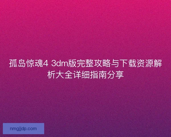 孤岛惊魂4 3dm版完整攻略与下载资源解析大全详细指南分享