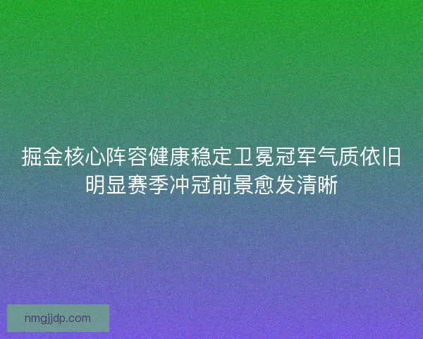 掘金核心阵容健康稳定卫冕冠军气质依旧明显赛季冲冠前景愈发清晰