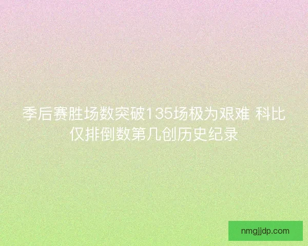 季后赛胜场数突破135场极为艰难 科比仅排倒数第几创历史纪录
