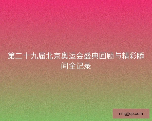 第二十九届北京奥运会盛典回顾与精彩瞬间全记录