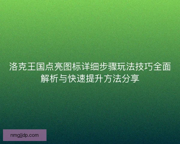 洛克王国点亮图标详细步骤玩法技巧全面解析与快速提升方法分享