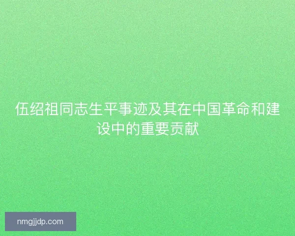 伍绍祖同志生平事迹及其在中国革命和建设中的重要贡献