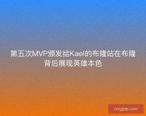 第五次MVP颁发给Kael的布隆站在布隆背后展现英雄本色