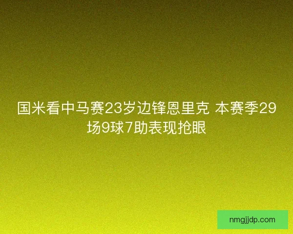 国米看中马赛23岁边锋恩里克 本赛季29场9球7助表现抢眼 国米看中马赛23岁边锋恩里克 本赛季29场9球7助表现抢眼